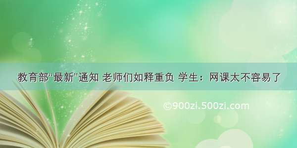 教育部“最新”通知 老师们如释重负 学生：网课太不容易了