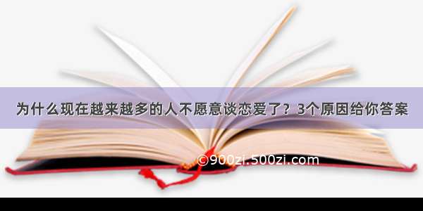 为什么现在越来越多的人不愿意谈恋爱了？3个原因给你答案