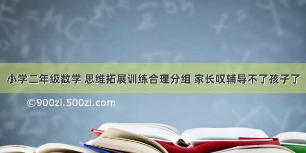 小学二年级数学 思维拓展训练合理分组 家长叹辅导不了孩子了