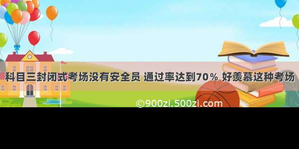 科目三封闭式考场没有安全员 通过率达到70％ 好羡慕这种考场