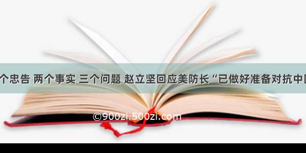 一个忠告 两个事实 三个问题 赵立坚回应美防长“已做好准备对抗中国”