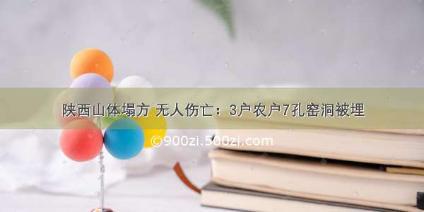 陕西山体塌方 无人伤亡：3户农户7孔窑洞被埋