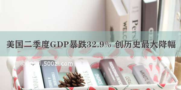 美国二季度GDP暴跌32.9% 创历史最大降幅