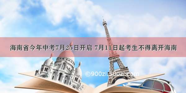 海南省今年中考7月25日开启 7月11日起考生不得离开海南