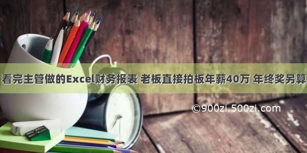 看完主管做的Excel财务报表 老板直接拍板年薪40万 年终奖另算