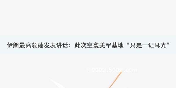 伊朗最高领袖发表讲话：此次空袭美军基地“只是一记耳光”