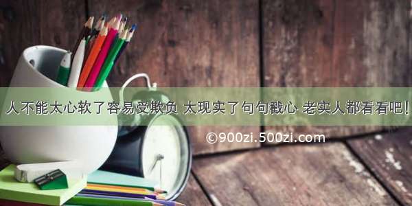 人不能太心软了容易受欺负 太现实了句句戳心 老实人都看看吧！