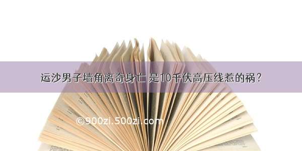 运沙男子墙角离奇身亡 是10千伏高压线惹的祸？