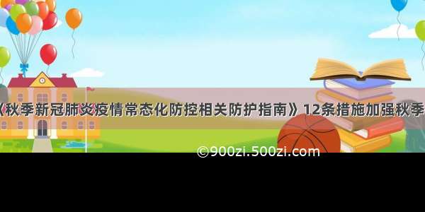 兰州市制定《秋季新冠肺炎疫情常态化防控相关防护指南》12条措施加强秋季开学与市民日