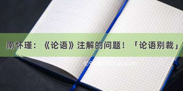 南怀瑾：《论语》注解的问题！「论语别裁」