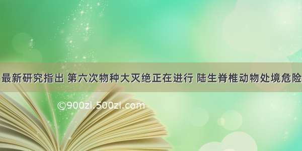 最新研究指出 第六次物种大灭绝正在进行 陆生脊椎动物处境危险