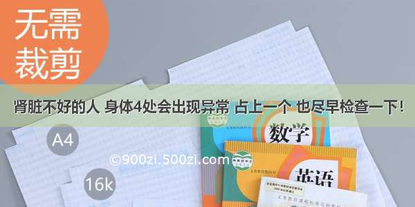 肾脏不好的人 身体4处会出现异常 占上一个 也尽早检查一下！