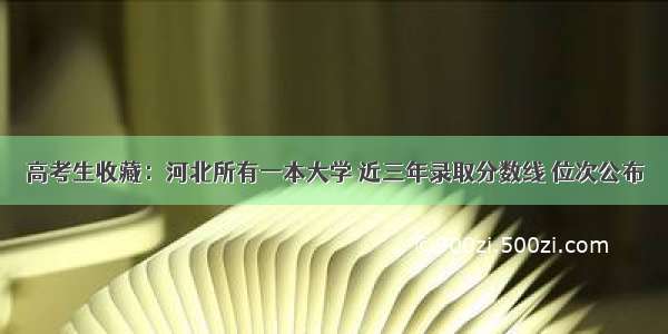 高考生收藏：河北所有一本大学 近三年录取分数线 位次公布