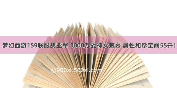 梦幻西游159联服战亚军 3000万战神女魃墓 属性和珍宝阁55开！