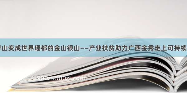 让绿水青山变成世界瑶都的金山银山——产业扶贫助力广西金秀走上可持续发展之路