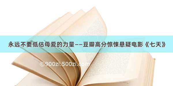 永远不要低估母爱的力量——豆瓣高分惊悚悬疑电影《七天》