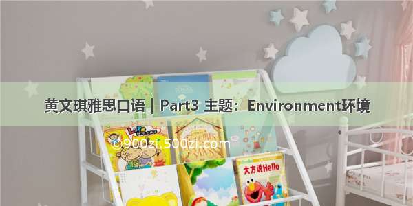 黄文琪雅思口语｜Part3 主题：Environment环境