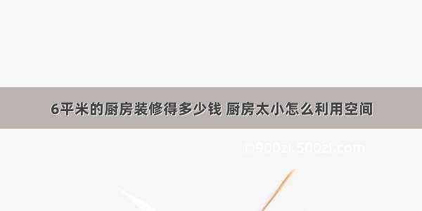 6平米的厨房装修得多少钱 厨房太小怎么利用空间