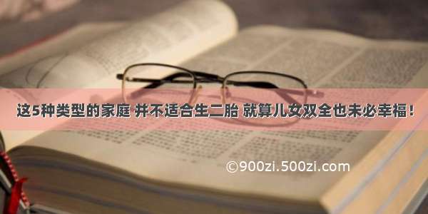 这5种类型的家庭 并不适合生二胎 就算儿女双全也未必幸福！