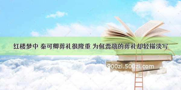 红楼梦中 秦可卿葬礼很隆重 为何贾敬的葬礼却轻描淡写