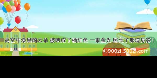 高空中漆黑的云朵 被映成了橘红色 一束金光 照亮了那道身影！