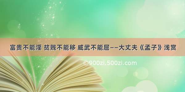 富贵不能淫 贫贱不能移 威武不能屈——大丈夫《孟子》浅赏