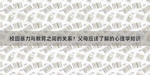 校园暴力与教育之间的关系？父母应该了解的心理学知识