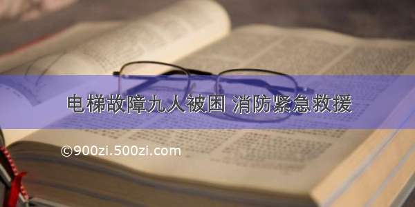 电梯故障九人被困 消防紧急救援