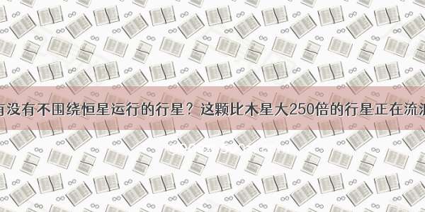 有没有不围绕恒星运行的行星？这颗比木星大250倍的行星正在流浪