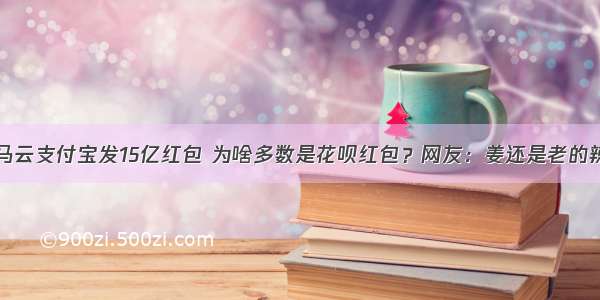 马云支付宝发15亿红包 为啥多数是花呗红包？网友：姜还是老的辣