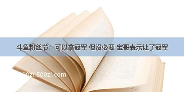 斗鱼粉丝节：可以拿冠军 但没必要 宝哥表示让了冠军