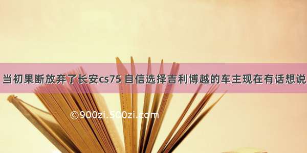 当初果断放弃了长安cs75 自信选择吉利博越的车主现在有话想说