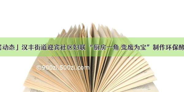 「基层动态」汉丰街道迎宾社区妇联 “厨房一角 变废为宝”制作环保酵素活动