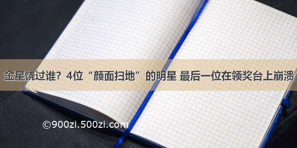 金星饶过谁？4位“颜面扫地”的明星 最后一位在领奖台上崩溃