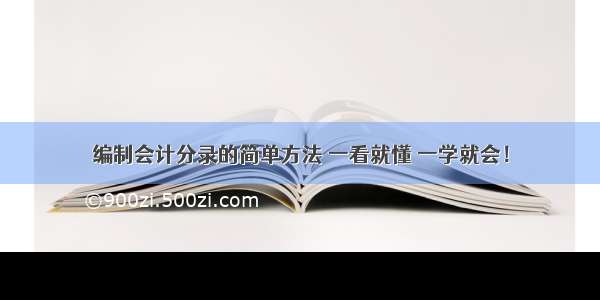 编制会计分录的简单方法 一看就懂 一学就会！