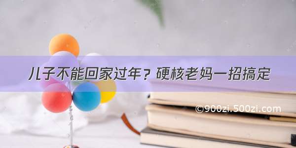 儿子不能回家过年？硬核老妈一招搞定