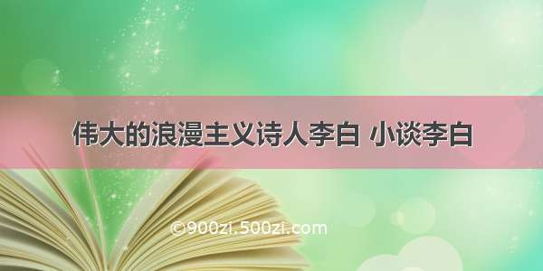 伟大的浪漫主义诗人李白 小谈李白