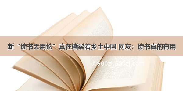 新“读书无用论”真在撕裂着乡土中国 网友：读书真的有用