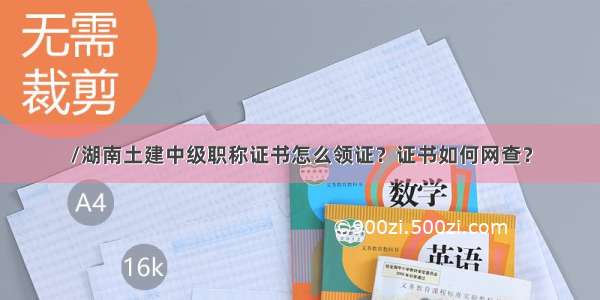 /湖南土建中级职称证书怎么领证？证书如何网查？