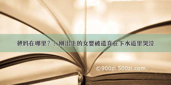 爸妈在哪里？！刚出生的女婴被遗弃在下水道里哭泣