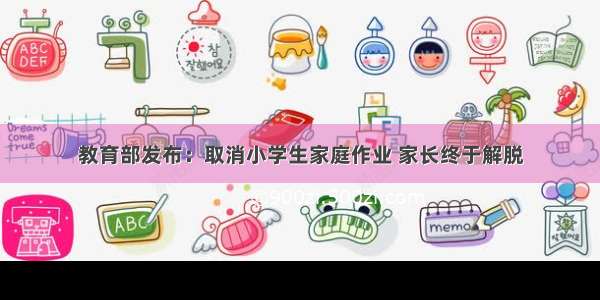 教育部发布：取消小学生家庭作业 家长终于解脱