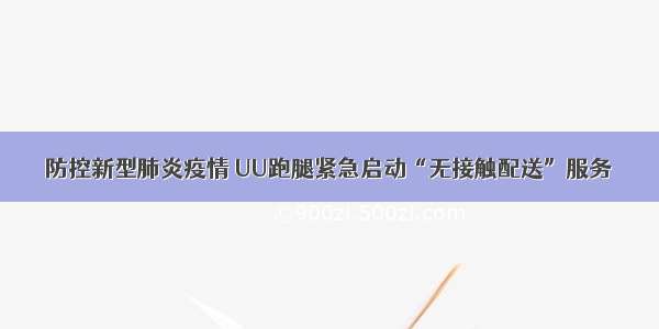 防控新型肺炎疫情 UU跑腿紧急启动“无接触配送”服务