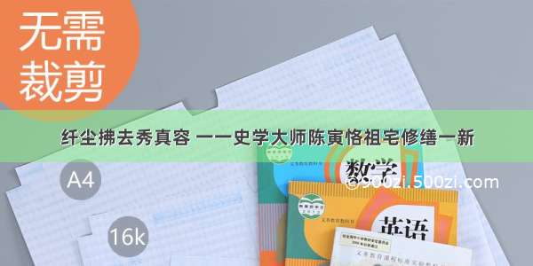 纤尘拂去秀真容 一一史学大师陈寅恪祖宅修缮一新