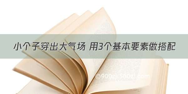 小个子穿出大气场 用3个基本要素做搭配