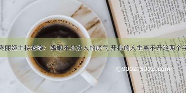 佟丽娅主持春晚：婚姻不是女人的底气 开挂的人生离不开这两个字