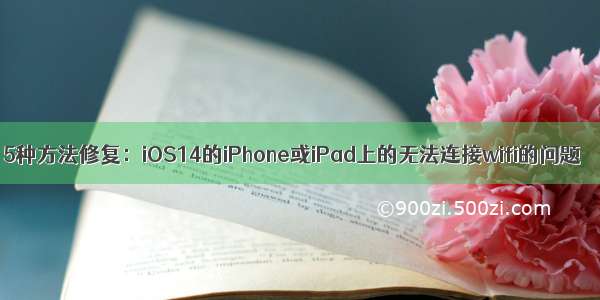 5种方法修复：iOS14的iPhone或iPad上的无法连接wifi的问题