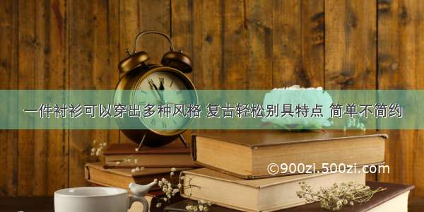 一件衬衫可以穿出多种风格 复古轻松别具特点 简单不简约