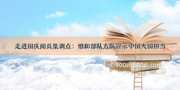 走进国庆阅兵集训点：维和部队方队宣示中国大国担当