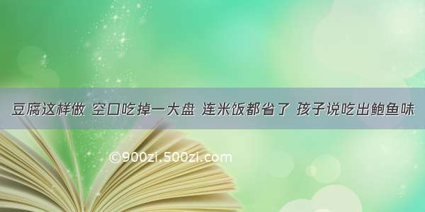 豆腐这样做 空口吃掉一大盘 连米饭都省了 孩子说吃出鲍鱼味