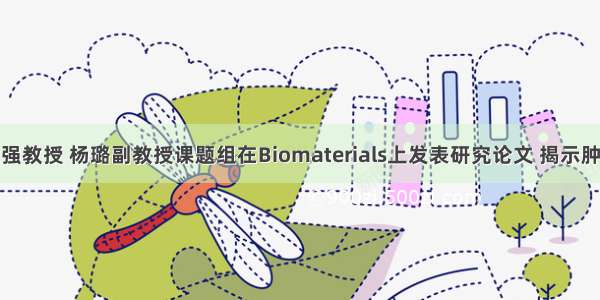 泌尿外科魏强教授 杨璐副教授课题组在Biomaterials上发表研究论文 揭示肿瘤微环境诱